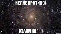 нет не против )) Взаимно* +1