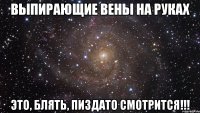 Выпирающие вены на руках Это, блять, пиздато смотрится!!!