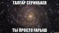 Талгар Серикбаев ты просто Ғарыш