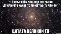 "Я в себя если что-то,я все равно думаю,что какие-то может быть что-то" цитата великой ТП