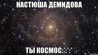 Настюша Демидова Ты космос:*:*:*