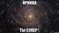 Иринка Ты супер^