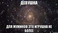 ДЕВУШКА ДЛЯ МУЖИКОВ ЭТО ИГРУШКА НЕ БОЛЕЕ