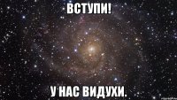 Вступи! У нас видухи.