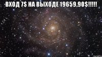 Вход 7$ на выходе 19659,90$!!!!! 