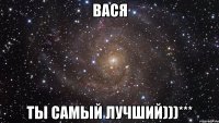 вася ты самый лучший)))***