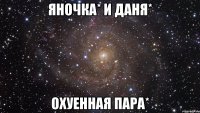 Яночка* и Даня* Охуенная Пара*