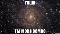 Тоша ты мой космос