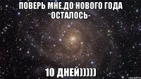 Поверь мне.До Нового года осталось- 10 дней)))))