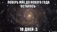 Поверь мне.До Нового года осталось- 10 дней :3