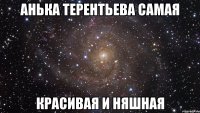 Анька Терентьева самая Красивая и няшная