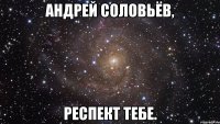 Андрей Соловьёв, респект тебе.