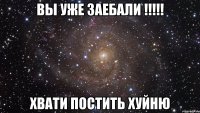 Вы уже заебали !!!!! хвати постить хуйню