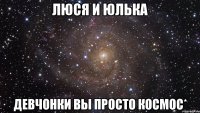 Люся и Юлька Девчонки вы просто космос*