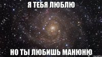 Я ТЕБЯ ЛЮБЛЮ НО ТЫ ЛЮБИШЬ МАНЮНЮ