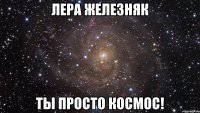 Лера Железняк Ты просто космос!