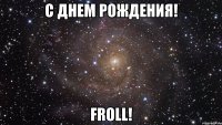 С днем рождения! Froll!