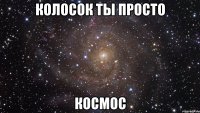 Колосок ты просто Космос