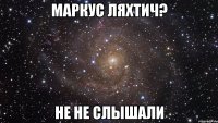 Маркус Ляхтич? Не не слышали