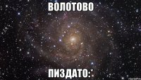 Волотово Пиздато:*