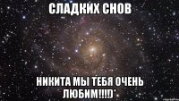 Сладких снов Никита мы тебя очень ЛЮБИМ!!!!)*