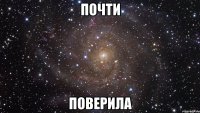 ПОЧТИ ПОВЕРИЛА