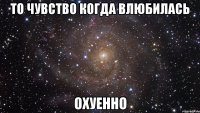 то чувство когда влюбилась охуенно