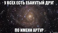 У всех есть ебанутый друг по имени Артур