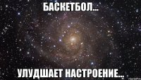 Баскетбол... Улудшает настроение...