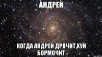 Андрей Когда Андрей дрочит,хуй бормочит