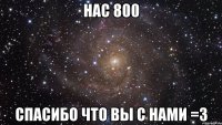 Нас 800 Спасибо что вы с нами =3