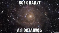 все сдадут а я останусь