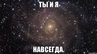 Ты и Я навсегда.