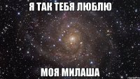 я так тебя люблю моя милаша