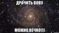 драчить Вову можно вечно!))