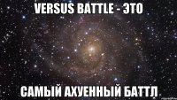 VERSUS BATTLE - это Самый ахуенный баттл