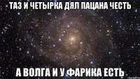 Таз и четырка дял пацана честь А волга и у фарика есть