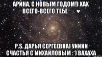 Арина, С Новым Годом!) хах всего-всего тебе ☺ ♥ P.S. Дарья Сергеевна) уииии счастья с Михайловым :*) вахаха