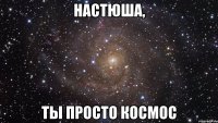 Настюша, Ты просто космос