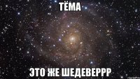 Тёма Это же шедеверрр