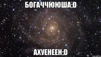 богаччююша;D ахуенеен;D