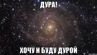 ДУРА! ХОЧУ И БУДУ ДУРОЙ