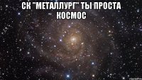 СК "Металлург" ты проста Космос 