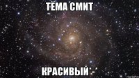 Тёма Смит Красивый*-*