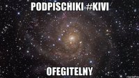 Podpischiki #Kivi Ofegitelny