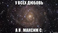 У всех дюбовь А я , Максим с: