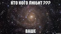 КТО КОГО ЛЮБИТ ??? ВАШЕ