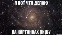 Я вот что делаю на картинках пишу