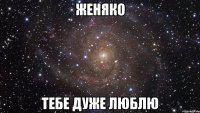 Женяко Тебе дуже люблю