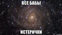 ВСЕ БАБЫ истерички